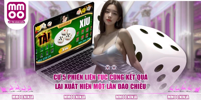 Cứ 5 phiên liên tục cùng kết quả lại xuất hiện một lần đảo chiều