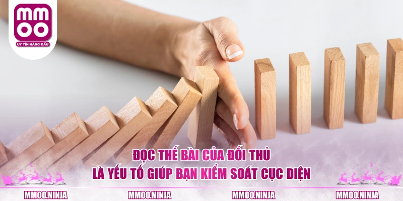 Đọc thế bài của đối thủ là yếu tố giúp bạn kiểm soát cục diện