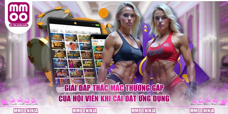 Giải đáp thắc mắc thường gặp của hội viên khi cài đặt ứng dụng