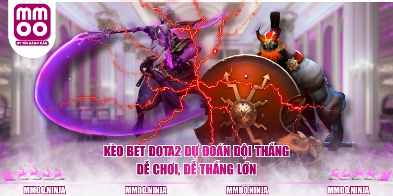 Kèo bet DOTA2 dự đoán đội thắng dễ chơi, dễ thắng lớn