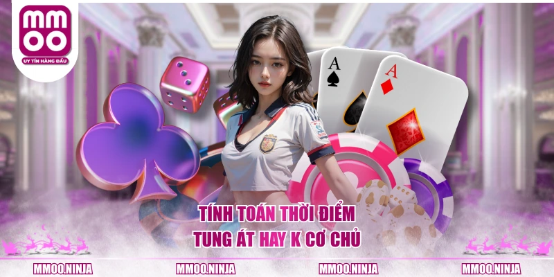 Tính toán thời điểm tung Át hay K cơ chủ