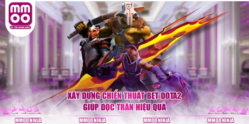 Xây dựng chiến thuật bet DOTA2 giúp đọc trận hiệu quả